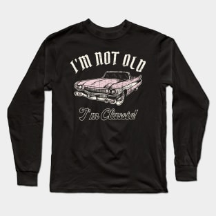 I'm Not Old I'm Classic Car Long Sleeve T-Shirt